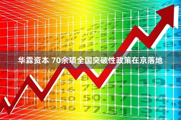 华霖资本 70余项全国突破性政策在京落地