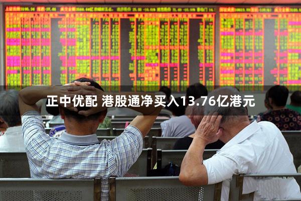 正中优配 港股通净买入13.76亿港元