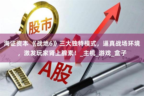 海证资本 《战地6》三大独特模式，逼真战场环境，激发玩家肾上腺素！_主机_游戏_盒子