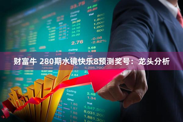财富牛 280期水镜快乐8预测奖号：龙头分析